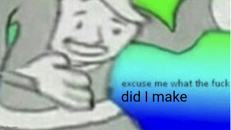 Excuse me what the f*ck | did I make | image tagged in excuse me what the f ck | made w/ Imgflip meme maker