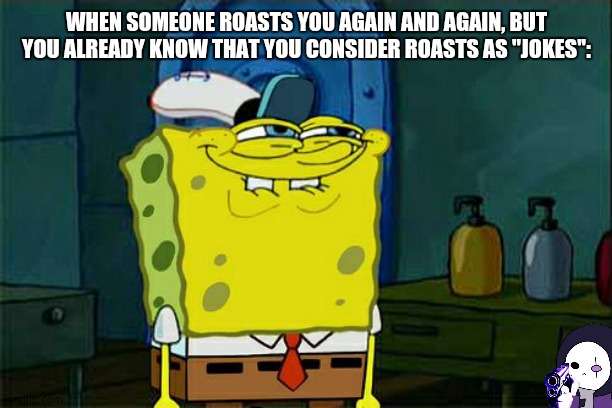 LMAOAOAOAO (Btw this was in an argument of TOAA and me) | WHEN SOMEONE ROASTS YOU AGAIN AND AGAIN, BUT YOU ALREADY KNOW THAT YOU CONSIDER ROASTS AS ''JOKES'': | image tagged in memes,don't you squidward,le epic sans de topic,bruh,lmao | made w/ Imgflip meme maker
