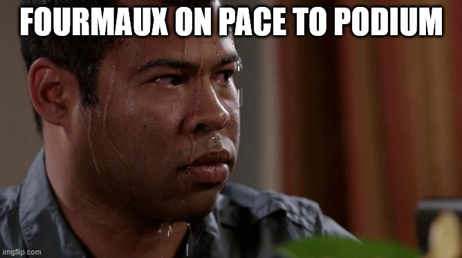sweating bullets | FOURMAUX ON PACE TO PODIUM | image tagged in sweating bullets | made w/ Imgflip meme maker