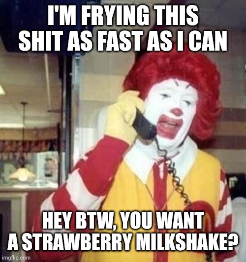 Ronald McDonald Temp | I'M FRYING THIS SHIT AS FAST AS I CAN HEY BTW, YOU WANT A STRAWBERRY MILKSHAKE? | image tagged in ronald mcdonald temp | made w/ Imgflip meme maker