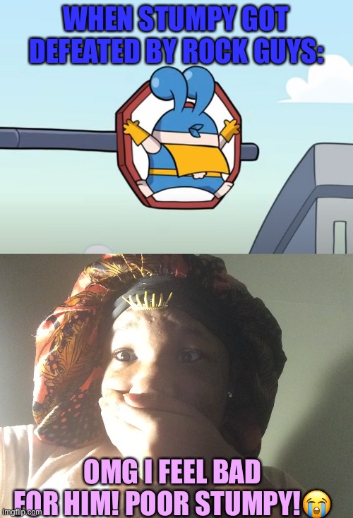 I feel bad for him, I support stump. | WHEN STUMPY GOT DEFEATED BY ROCK GUYS:; OMG I FEEL BAD FOR HIM! POOR STUMPY!😭 | image tagged in funny memes | made w/ Imgflip meme maker
