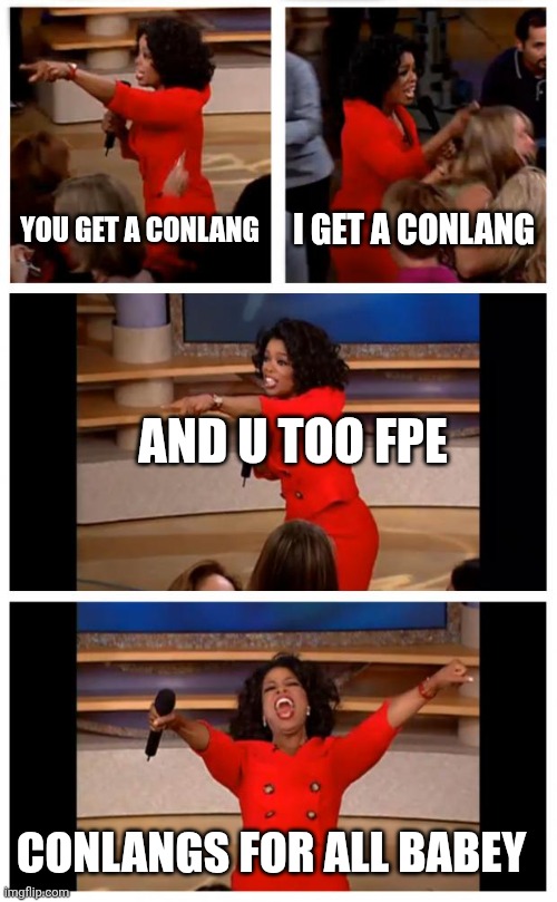 Conlangs for all! | YOU GET A CONLANG; I GET A CONLANG; AND U TOO FPE; CONLANGS FOR ALL BABEY | image tagged in memes,oprah you get a car everybody gets a car,fpe,comedy | made w/ Imgflip meme maker