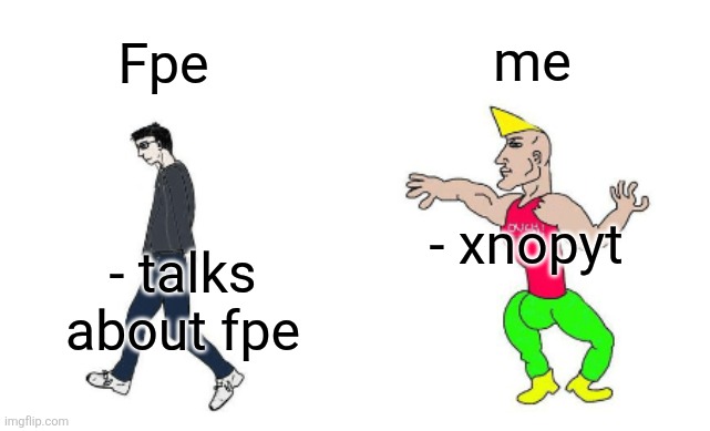 Xnopyt | me; Fpe; - xnopyt; - talks about fpe | image tagged in virgin vs chad | made w/ Imgflip meme maker
