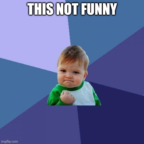 THIS NOT FUNNY | image tagged in memes,success kid | made w/ Imgflip meme maker