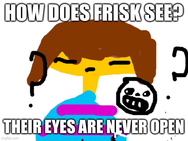 How does frisk see? | HOW DOES FRISK SEE? THEIR EYES ARE NEVER OPEN | image tagged in undertale,frisk,blind,shower thoughts,how | made w/ Imgflip meme maker
