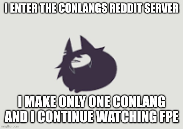 Oreos or conlangs? | I ENTER THE CONLANGS REDDIT SERVER; I MAKE ONLY ONE CONLANG AND I CONTINUE WATCHING FPE | image tagged in fundamental paper education mrs circle cat | made w/ Imgflip meme maker