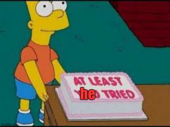 at least you tried | he | image tagged in at least you tried | made w/ Imgflip meme maker