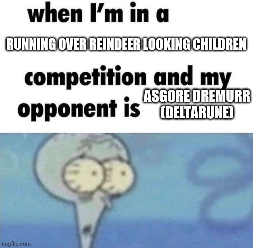 Can't convince me otherwise | RUNNING OVER REINDEER LOOKING CHILDREN; ASGORE DREMURR (DELTARUNE) | image tagged in whe i'm in a competition and my opponent is,undertale,toby fox,deltarune,shitpost | made w/ Imgflip meme maker