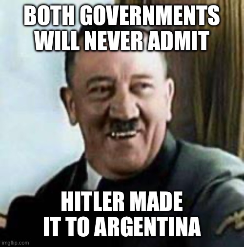 laughing hitler | BOTH GOVERNMENTS WILL NEVER ADMIT HITLER MADE IT TO ARGENTINA | image tagged in laughing hitler | made w/ Imgflip meme maker