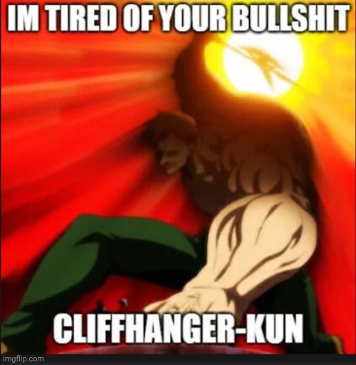 Cliffhanger-kun | image tagged in impatient,funny meme | made w/ Imgflip meme maker