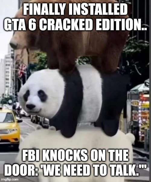real we bare bears | FINALLY INSTALLED GTA 6 CRACKED EDITION.. FBI KNOCKS ON THE DOOR: 'WE NEED TO TALK.'" | image tagged in real we bare bears | made w/ Imgflip meme maker