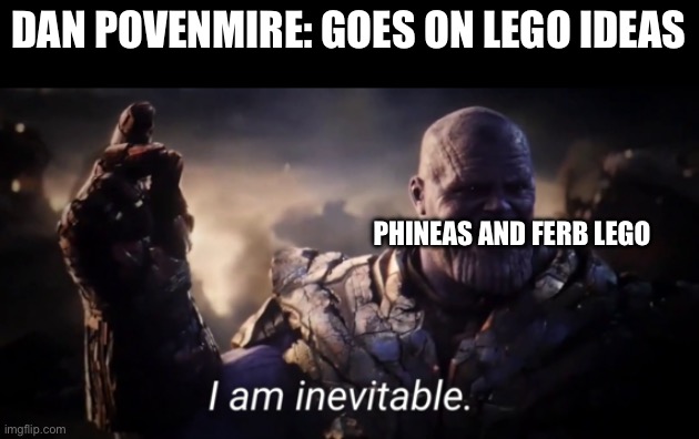 Phineas & Ferb LEGO is goin crazy | DAN POVENMIRE: GOES ON LEGO IDEAS; PHINEAS AND FERB LEGO | image tagged in i am inevitable,phineas and ferb,lego,lego ideas,phineas and ferb lego | made w/ Imgflip meme maker