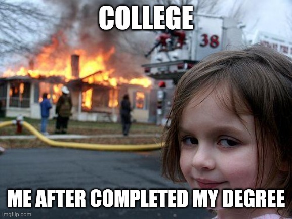 Disaster Girl | COLLEGE; ME AFTER COMPLETED MY DEGREE | image tagged in memes,disaster girl | made w/ Imgflip meme maker