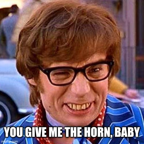 YOU GIVE ME THE HORN, BABY | image tagged in austin powers wink | made w/ Imgflip meme maker