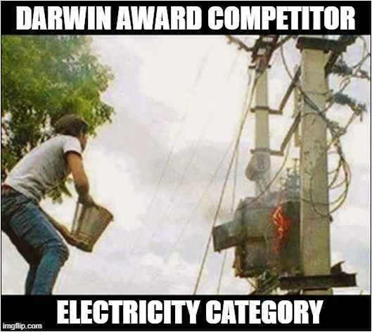 First And Last Day On The Job ! | DARWIN AWARD COMPETITOR; ELECTRICITY CATEGORY | image tagged in darwin award,electricity,dark humour | made w/ Imgflip meme maker