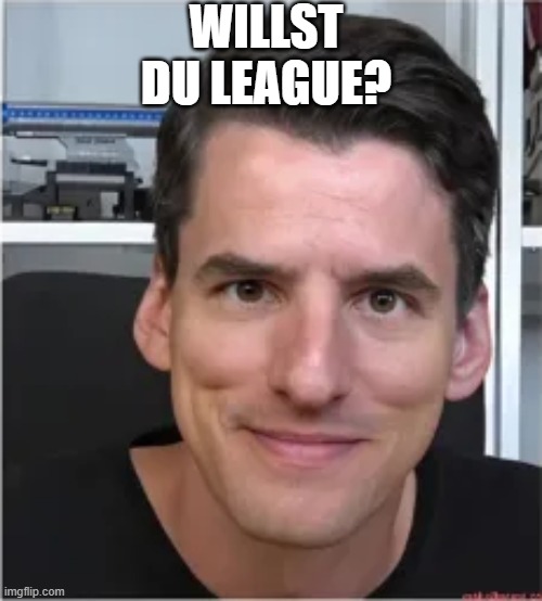 waiting for an answer | WILLST DU LEAGUE? | image tagged in willst du league | made w/ Imgflip meme maker