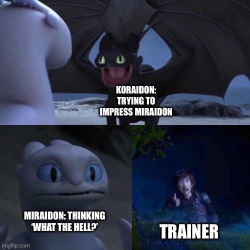 Only players of Pokémon Scarlet or Violet and have both Koraidon and Miraidon would understand this | KORAIDON: TRYING TO IMPRESS MIRAIDON; MIRAIDON: THINKING ‘WHAT THE HELL?’; TRAINER | image tagged in toothless presents himself,how to train your dragon | made w/ Imgflip meme maker