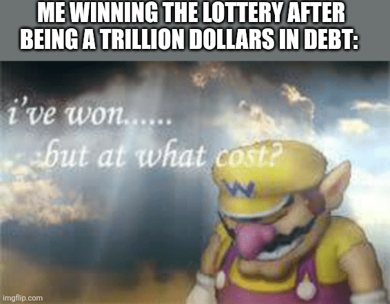 Shshitnig | ME WINNING THE LOTTERY AFTER BEING A TRILLION DOLLARS IN DEBT: | image tagged in i've won but at what cost,gambling,memes | made w/ Imgflip meme maker