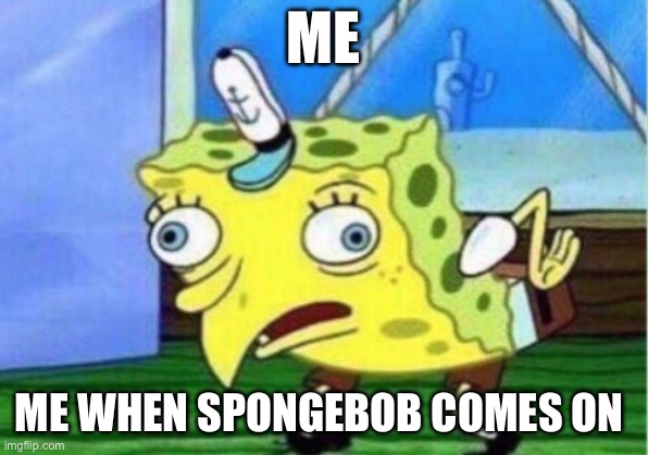 when sponge bob comes on my tvvvvvvvvvvvv | ME; ME WHEN SPONGEBOB COMES ON | image tagged in memes,mocking spongebob | made w/ Imgflip meme maker