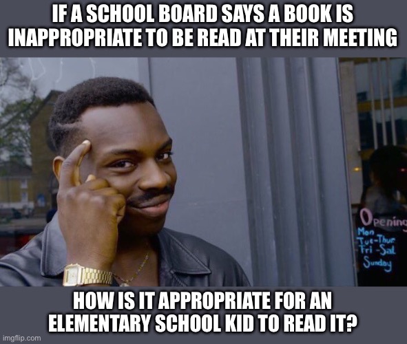 Roll Safe Think About It | IF A SCHOOL BOARD SAYS A BOOK IS INAPPROPRIATE TO BE READ AT THEIR MEETING; HOW IS IT APPROPRIATE FOR AN ELEMENTARY SCHOOL KID TO READ IT? | image tagged in memes,roll safe think about it | made w/ Imgflip meme maker