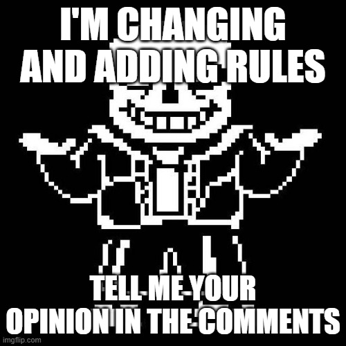 sans undertale | I'M CHANGING AND ADDING RULES; TELL ME YOUR OPINION IN THE COMMENTS | image tagged in sans undertale | made w/ Imgflip meme maker