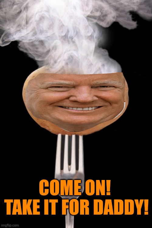 hot potato health care | COME ON! 
TAKE IT FOR DADDY! | image tagged in hot potato health care | made w/ Imgflip meme maker