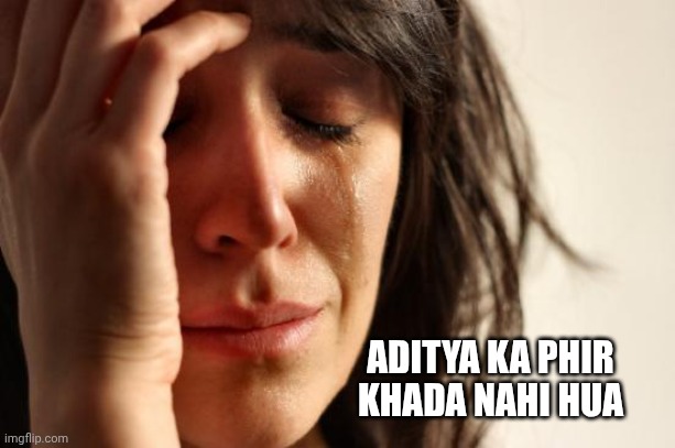 First World Problems | ADITYA KA PHIR KHADA NAHI HUA | image tagged in memes,first world problems | made w/ Imgflip meme maker