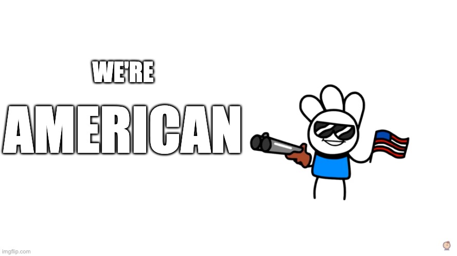 I'm an American | WE'RE AMERICAN | image tagged in i'm an american | made w/ Imgflip meme maker