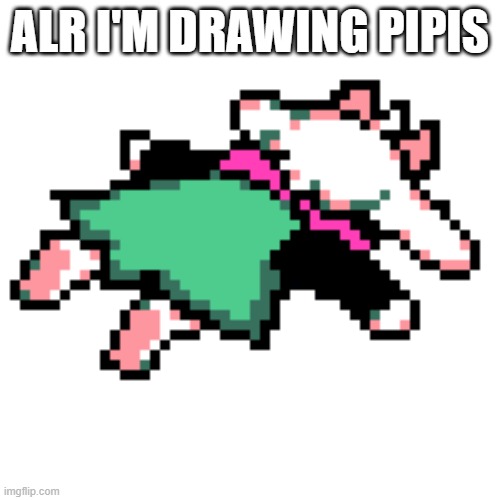 pipis | ALR I'M DRAWING PIPIS | image tagged in ralsei squished | made w/ Imgflip meme maker
