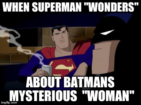 Batman And Superman | WHEN SUPERMAN "WONDERS" ABOUT BATMANS MYSTERIOUS  "WOMAN" | image tagged in memes,batman and superman | made w/ Imgflip meme maker