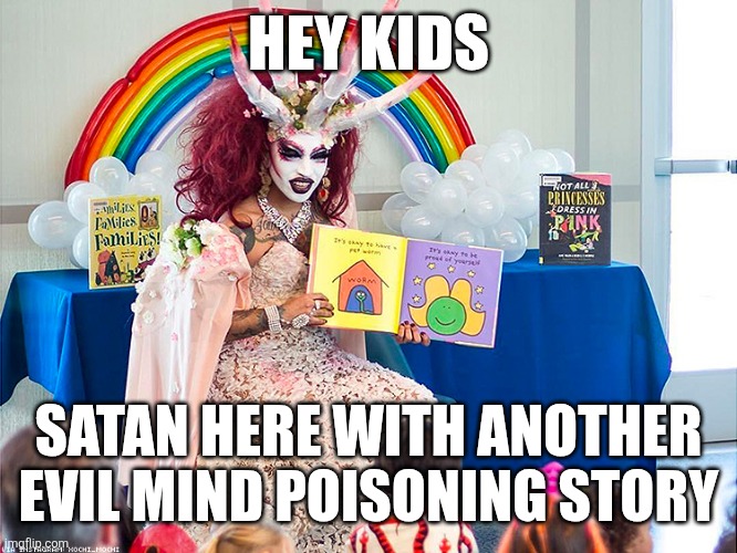 satanic drag queen teaches children/kids | HEY KIDS; SATAN HERE WITH ANOTHER EVIL MIND POISONING STORY | image tagged in satanic drag queen teaches children/kids | made w/ Imgflip meme maker