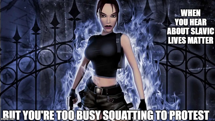 Slavic Angel of Darkness | WHEN YOU HEAR ABOUT SLAVIC LIVES MATTER; BUT YOU'RE TOO BUSY SQUATTING TO PROTEST | image tagged in slavic angel of darkness,slavic lives matter | made w/ Imgflip meme maker
