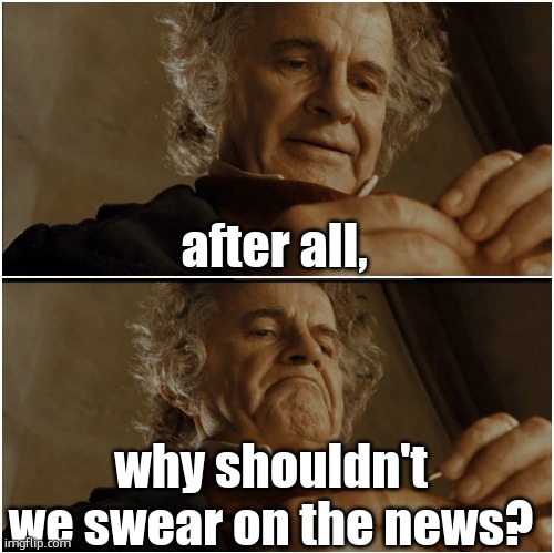 Bilbo - Why shouldn’t I keep it? | after all, why shouldn't we swear on the news? | image tagged in bilbo - why shouldn t i keep it | made w/ Imgflip meme maker