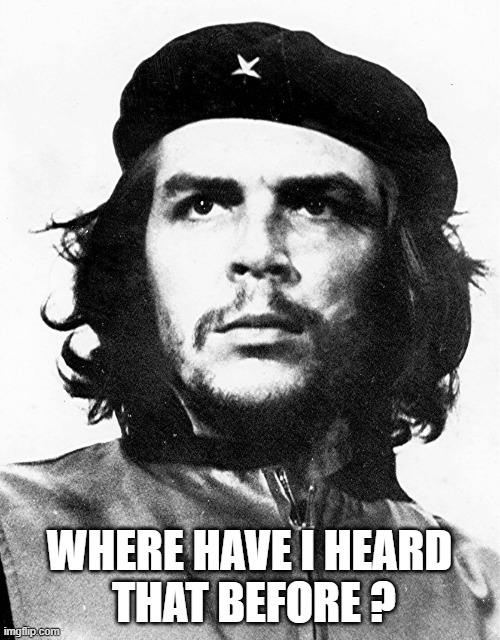 Che Guevara | WHERE HAVE I HEARD
 THAT BEFORE ? | image tagged in che guevara | made w/ Imgflip meme maker