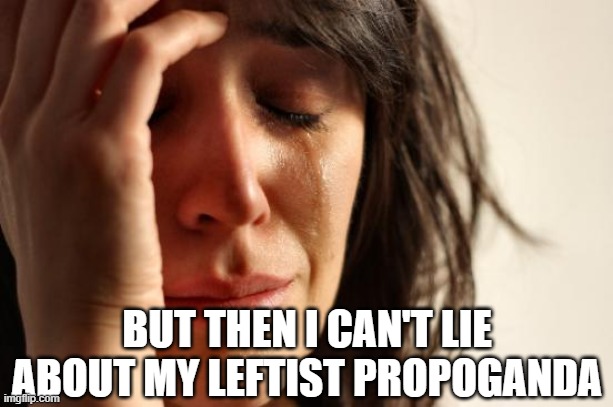 First World Problems Meme | BUT THEN I CAN'T LIE ABOUT MY LEFTIST PROPOGANDA | image tagged in memes,first world problems | made w/ Imgflip meme maker