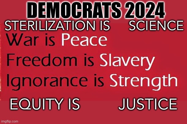 After 40 years Democrat slogans get an update | DEMOCRATS 2024; STERILIZATION IS     SCIENCE; EQUITY IS         JUSTICE | image tagged in gifs,democrats,democratic socialism,communist socialist,1984 | made w/ Imgflip meme maker