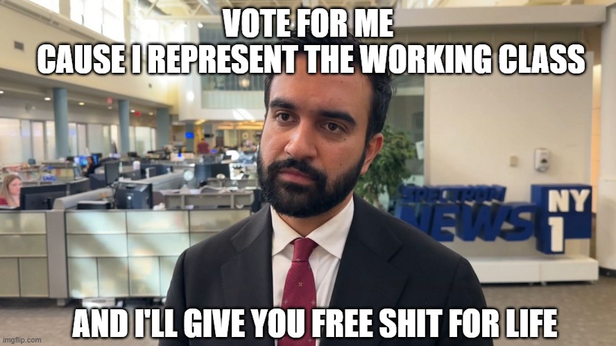 VOTE FOR ME
 CAUSE I REPRESENT THE WORKING CLASS AND I'LL GIVE YOU FREE SHIT FOR LIFE | made w/ Imgflip meme maker