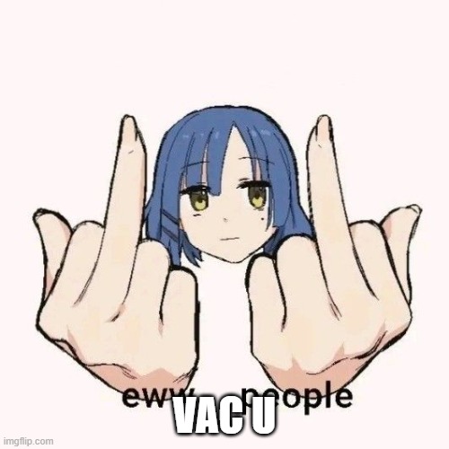Eww people | VAC U | image tagged in eww people,vac,vacuum cleaner,anime | made w/ Imgflip meme maker
