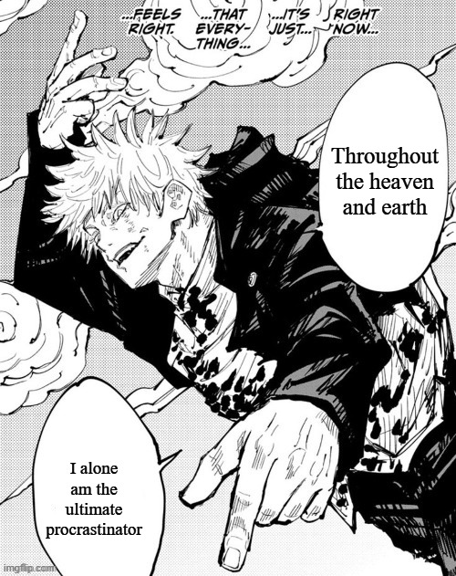 Throughout the heaven and earth | Throughout the heaven and earth; I alone am the ultimate procrastinator | image tagged in throughout the heaven and earth,jujutsu kaisen,anime | made w/ Imgflip meme maker