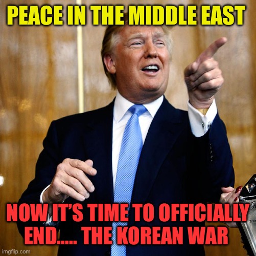 After 73 years, wouldn’t that be great again. | PEACE IN THE MIDDLE EAST; NOW IT’S TIME TO OFFICIALLY END….. THE KOREAN WAR | image tagged in gifs,president trump,korean drama,peace,trump administration | made w/ Imgflip meme maker