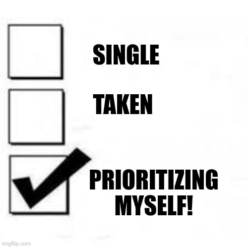 Single Taken Priorities | SINGLE; TAKEN; PRIORITIZING MYSELF! | image tagged in single taken priorities | made w/ Imgflip meme maker