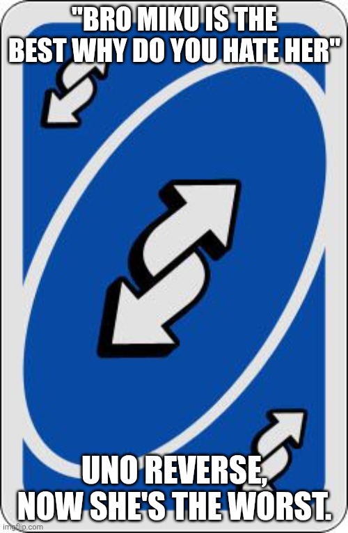 Now she's not | "BRO MIKU IS THE BEST WHY DO YOU HATE HER"; UNO REVERSE, NOW SHE'S THE WORST. | image tagged in uno reverse card,miku,nah | made w/ Imgflip meme maker