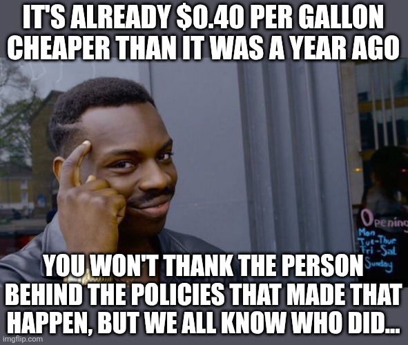 Roll Safe Think About It Meme | IT'S ALREADY $0.40 PER GALLON CHEAPER THAN IT WAS A YEAR AGO YOU WON'T THANK THE PERSON BEHIND THE POLICIES THAT MADE THAT HAPPEN, BUT WE AL | image tagged in memes,roll safe think about it | made w/ Imgflip meme maker