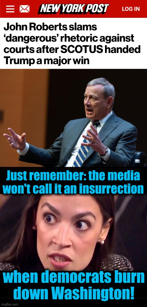 They're a lot more dangerous than "rhetoric" | Just remember: the media
won't call it an insurrection; when democrats burn
down Washington! | image tagged in aoc mad,john roberts,supreme court,trump derangement syndrome,democrats,rhetoric | made w/ Imgflip meme maker