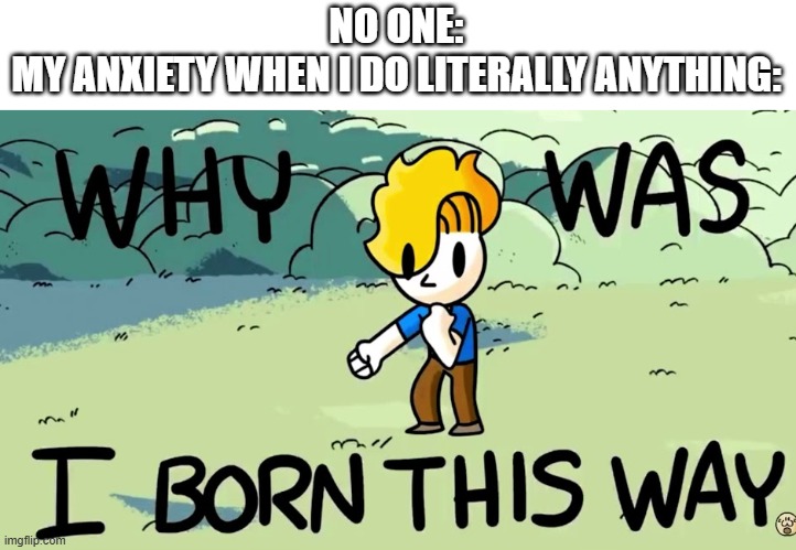 All aboard the struggle bus | NO ONE:
MY ANXIETY WHEN I DO LITERALLY ANYTHING: | image tagged in why was i born this way,memes,anxiety,funny | made w/ Imgflip meme maker