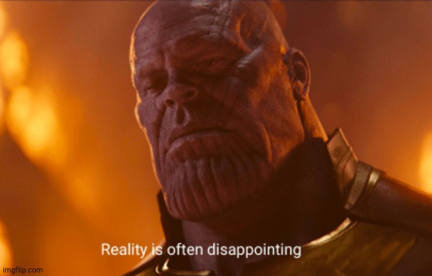 Reality is often dissapointing | image tagged in reality is often dissapointing | made w/ Imgflip meme maker