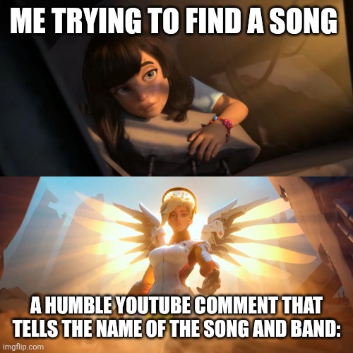 Overwatch Mercy Meme | ME TRYING TO FIND A SONG A HUMBLE YOUTUBE COMMENT THAT TELLS THE NAME OF THE SONG AND BAND: | image tagged in overwatch mercy meme | made w/ Imgflip meme maker