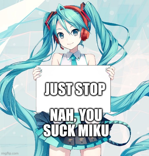 Hatsune Miku holding a sign | JUST STOP; NAH, YOU SUCK MIKU | image tagged in hatsune miku holding a sign,hate | made w/ Imgflip meme maker