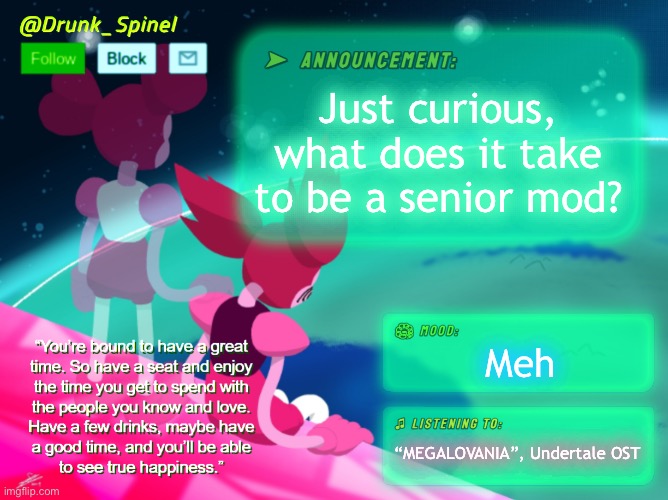 I’m curious. | Just curious, what does it take to be a senior mod? Meh; “MEGALOVANIA”, Undertale OST | image tagged in drunk_spinel announcement template by interactionsystem | made w/ Imgflip meme maker