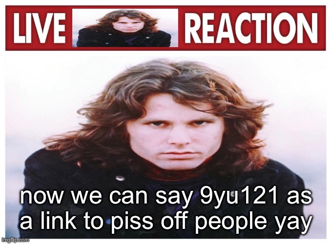 live Jim Morrison reaction | now we can say 9yu121 as a link to piss off people yay | image tagged in live jim morrison reaction | made w/ Imgflip meme maker